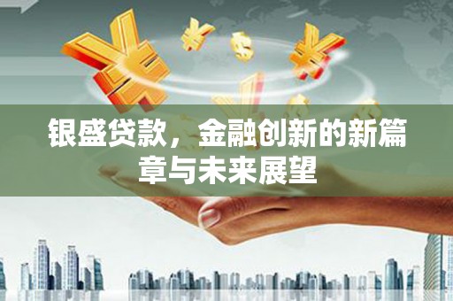 泾川银盛贷款，金融创新的新篇章与未来展望