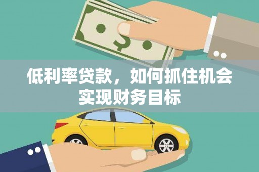 泾川低利率贷款，如何抓住机会实现财务目标