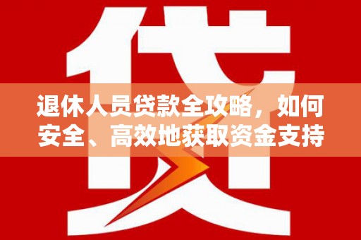 泾川退休人员贷款全攻略，如何安全、高效地获取资金支持