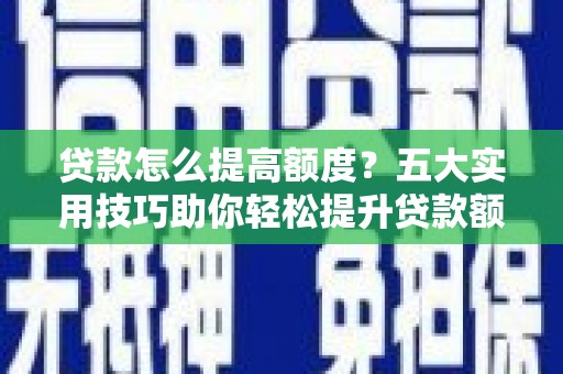 泾川贷款怎么提高额度？五大实用技巧助你轻松提升贷款额度