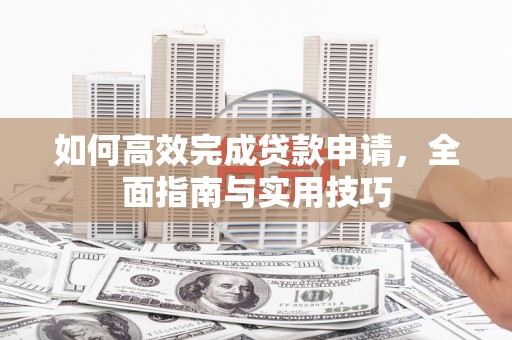 泾川如何高效完成贷款申请，全面指南与实用技巧