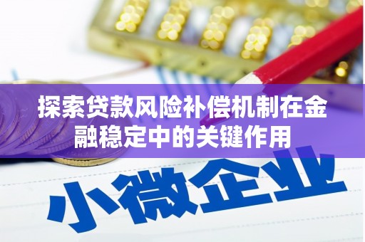 泾川探索贷款风险补偿机制在金融稳定中的关键作用