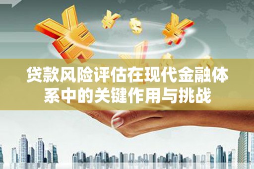 泾川贷款风险评估在现代金融体系中的关键作用与挑战