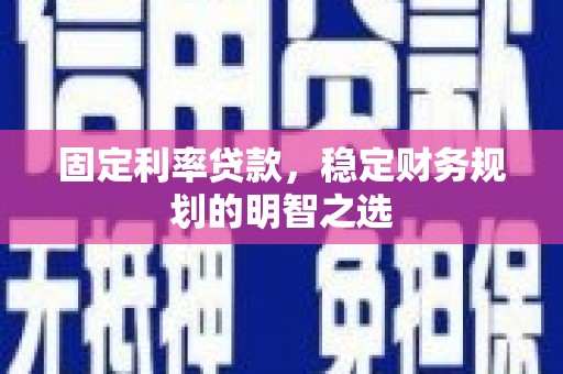 泾川固定利率贷款，稳定财务规划的明智之选