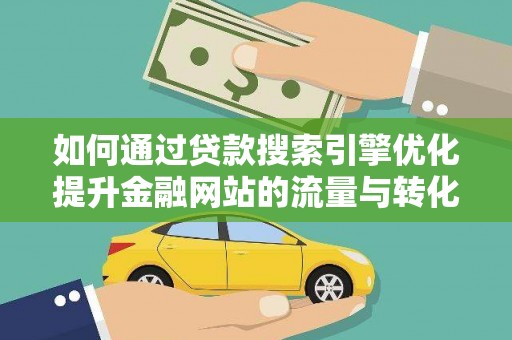 泾川如何通过贷款搜索引擎优化提升金融网站的流量与转化率