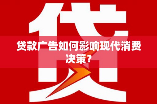 泾川贷款广告如何影响现代消费决策？