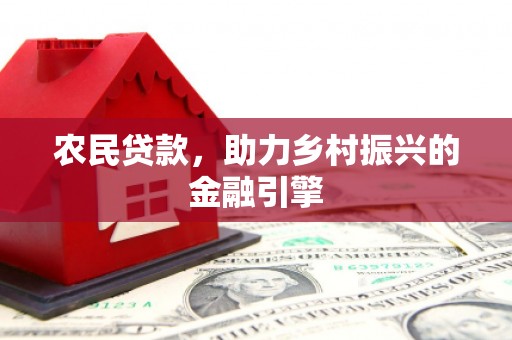 泾川农民贷款，助力乡村振兴的金融引擎