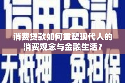 泾川消费贷款如何重塑现代人的消费观念与金融生活？
