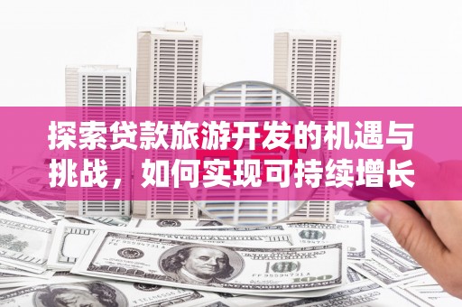 泾川探索贷款旅游开发的机遇与挑战，如何实现可持续增长