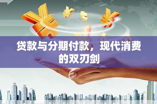 泾川贷款与分期付款，现代消费的双刃剑