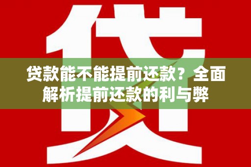泾川贷款能不能提前还款？全面解析提前还款的利与弊
