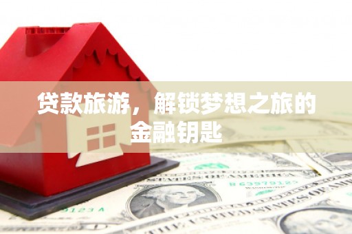 泾川贷款旅游，解锁梦想之旅的金融钥匙