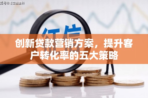 泾川创新贷款营销方案，提升客户转化率的五大策略