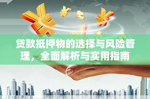 泾川贷款抵押物的选择与风险管理，全面解析与实用指南
