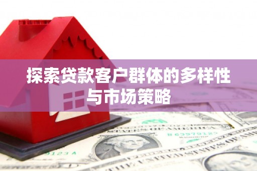 泾川探索贷款客户群体的多样性与市场策略