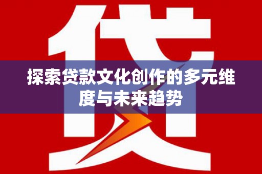 泾川探索贷款文化创作的多元维度与未来趋势