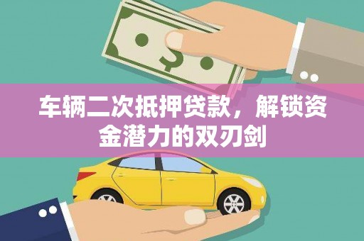 泾川车辆二次抵押贷款，解锁资金潜力的双刃剑