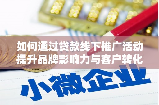 泾川如何通过贷款线下推广活动提升品牌影响力与客户转化率