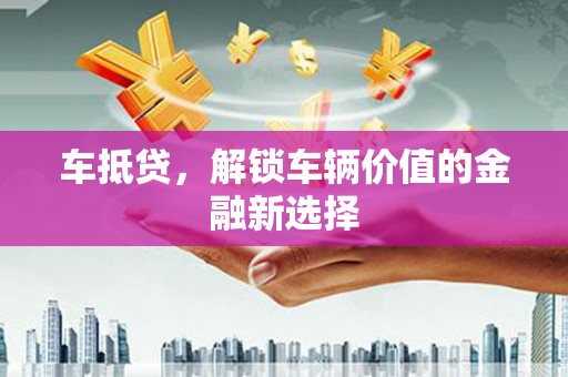 泾川车抵贷，解锁车辆价值的金融新选择