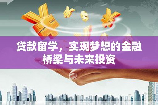 泾川贷款留学，实现梦想的金融桥梁与未来投资