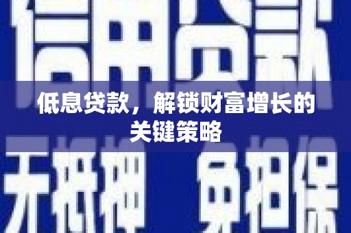 泾川低息贷款，解锁财富增长的关键策略