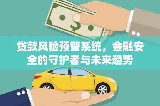 泾川贷款风险预警系统，金融安全的守护者与未来趋势