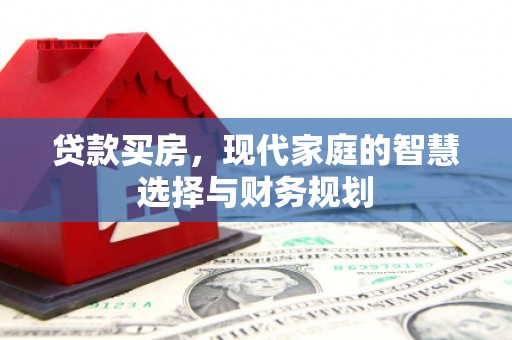 泾川贷款买房，现代家庭的智慧选择与财务规划
