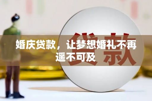 泾川婚庆贷款，让梦想婚礼不再遥不可及