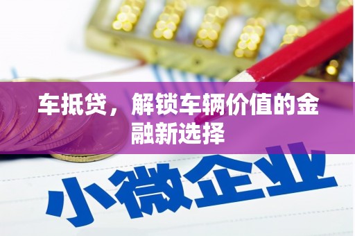 泾川车抵贷，解锁车辆价值的金融新选择