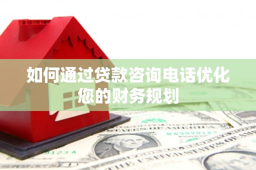 泾川如何通过贷款咨询电话优化您的财务规划