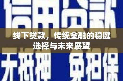泾川线下贷款，传统金融的稳健选择与未来展望
