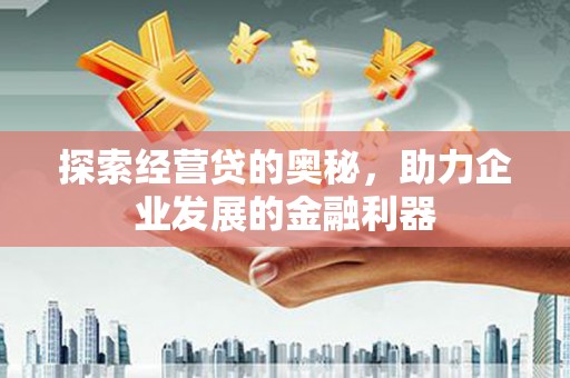 泾川探索经营贷的奥秘，助力企业发展的金融利器