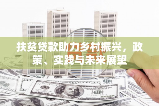 泾川扶贫贷款助力乡村振兴，政策、实践与未来展望