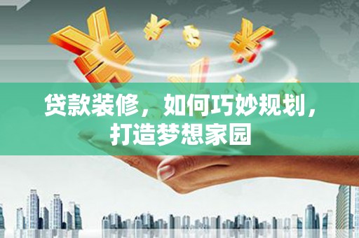 泾川贷款装修，如何巧妙规划，打造梦想家园