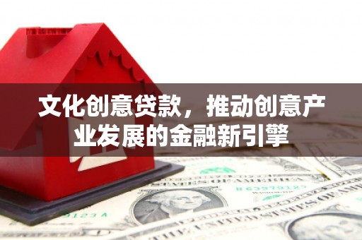 泾川文化创意贷款，推动创意产业发展的金融新引擎