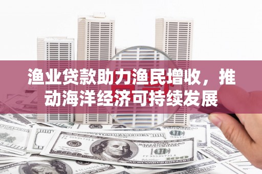 泾川渔业贷款助力渔民增收，推动海洋经济可持续发展