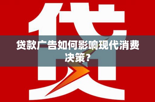 泾川贷款广告如何影响现代消费决策？