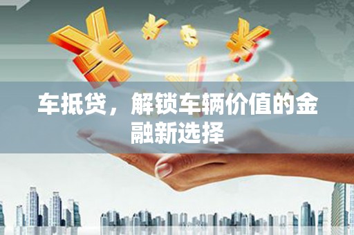 泾川车抵贷，解锁车辆价值的金融新选择
