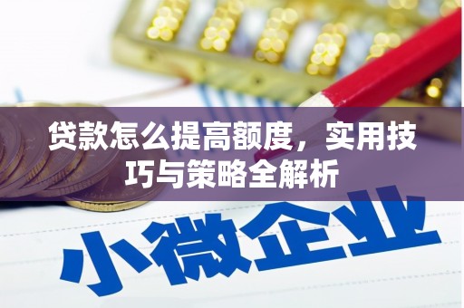 泾川贷款怎么提高额度，实用技巧与策略全解析