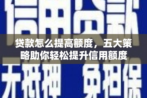 泾川贷款怎么提高额度，五大策略助你轻松提升信用额度