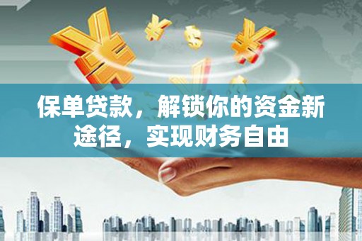泾川保单贷款，解锁你的资金新途径，实现财务自由