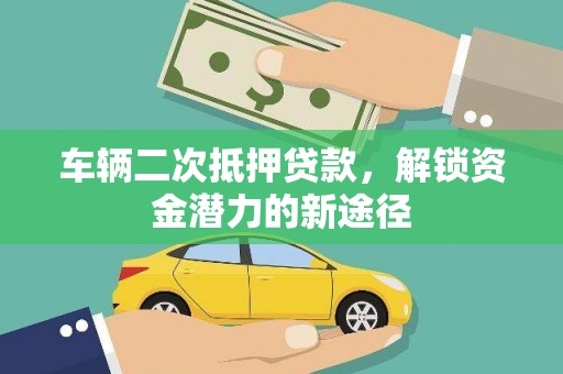 泾川车辆二次抵押贷款，解锁资金潜力的新途径