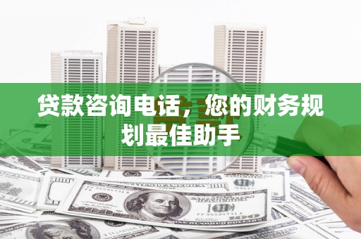 泾川贷款咨询电话，您的财务规划最佳助手