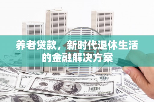 泾川养老贷款，新时代退休生活的金融解决方案