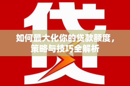 泾川如何最大化你的贷款额度，策略与技巧全解析