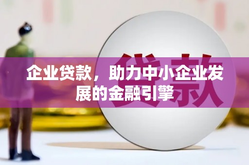 泾川企业贷款，助力中小企业发展的金融引擎