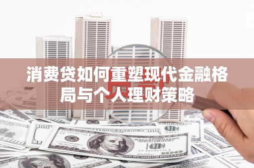 泾川消费贷如何重塑现代金融格局与个人理财策略