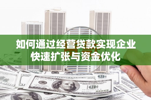泾川如何通过经营贷款实现企业快速扩张与资金优化