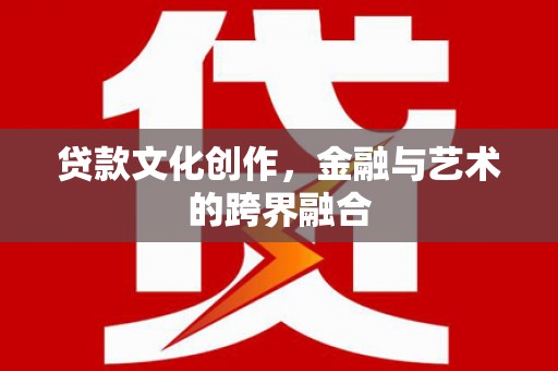 泾川贷款文化创作，金融与艺术的跨界融合