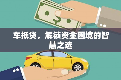 泾川车抵贷，解锁资金困境的智慧之选